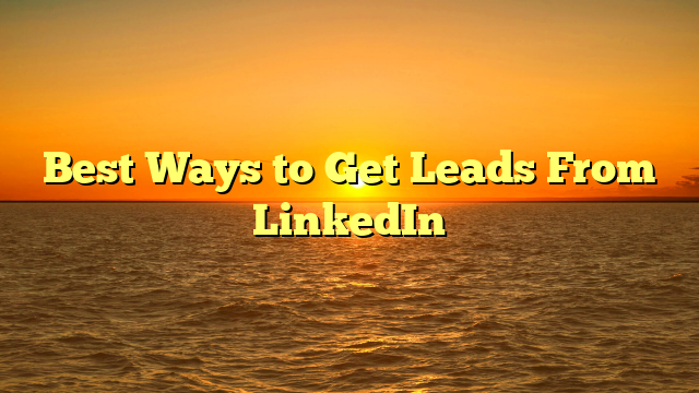 Best Ways to Get Leads From LinkedIn