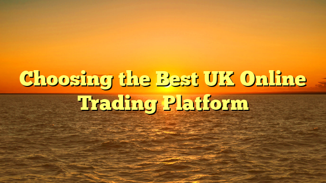 Choosing the Best UK Online Trading Platform