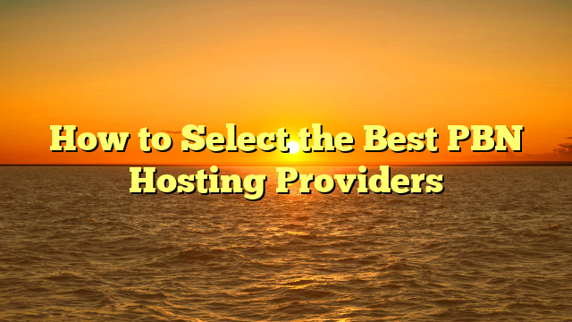 How to Select the Best PBN Hosting Providers