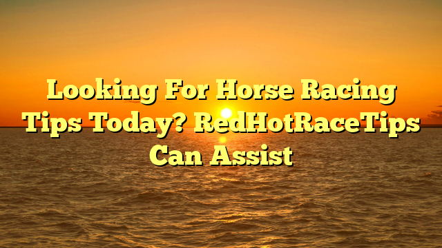 Looking For Horse Racing Tips Today? RedHotRaceTips Can Assist