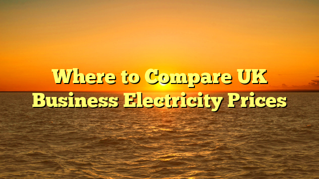 Where to Compare UK Business Electricity Prices