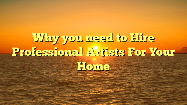 Why you need to Hire Professional Artists For Your Home